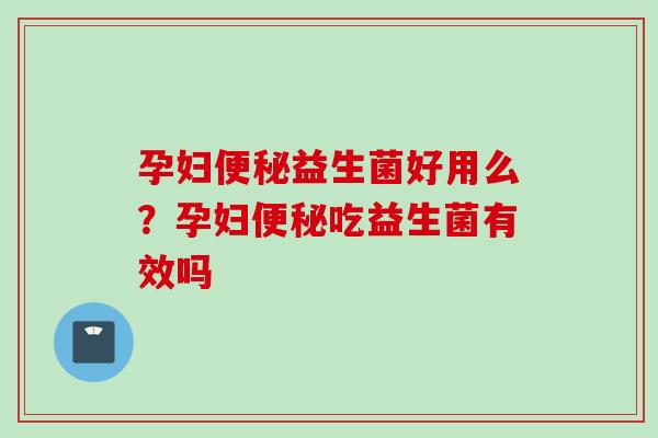 孕妇益生菌好用么?孕妇吃益生菌有效吗 孕妇益生菌好用么?孕妇吃益生菌有效吗