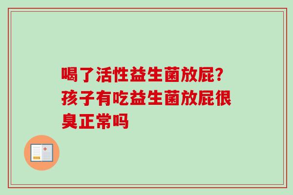 喝了活性益生菌放屁？孩子有吃益生菌放屁很臭正常吗