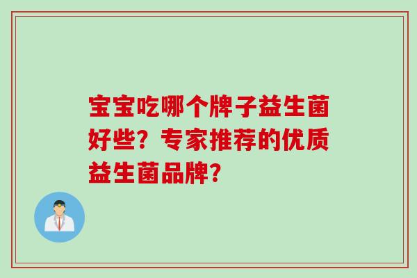 宝宝吃哪个牌子益生菌好些?专家推荐的优质益生菌品牌? 宝宝吃哪个牌子益生菌好些?专家推荐的优质益生菌品牌?