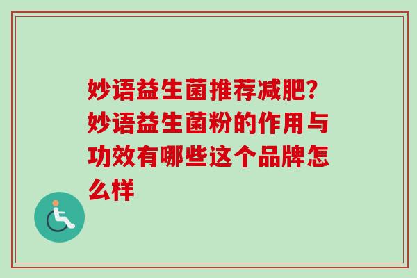 妙语益生菌推荐?妙语益生菌粉的作用与功效有哪些这个品牌怎么样 妙语益生菌推荐?妙语益生菌粉的作用与功效有哪些这个品牌怎么样