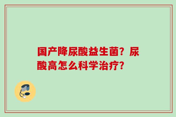 国产降尿酸益生菌？尿酸高怎么科学？