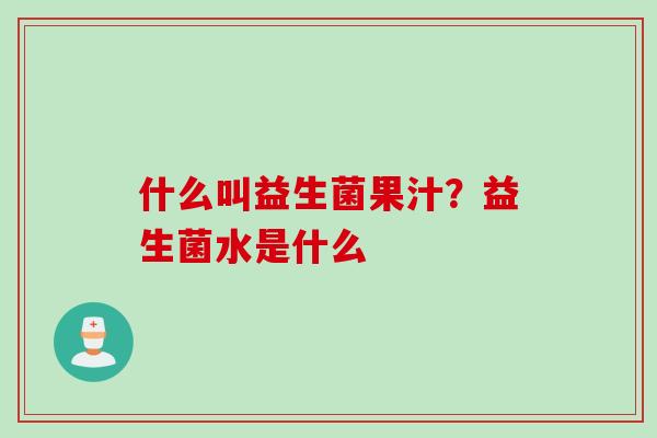 什么叫益生菌果汁?益生菌水是什么 什么叫益生菌果汁?益生菌水是什么