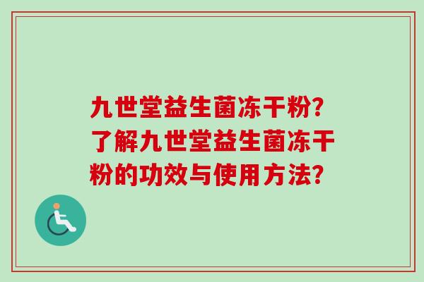 九世堂益生菌冻干粉？了解九世堂益生菌冻干粉的功效与使用方法？