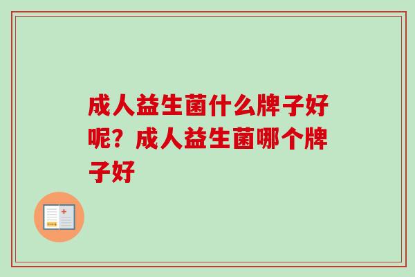 成人益生菌什么牌子好呢?成人益生菌哪个牌子好 成人益生菌什么牌子好呢?成人益生菌哪个牌子好