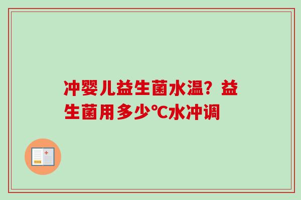 冲婴儿益生菌水温？益生菌用多少℃水冲调