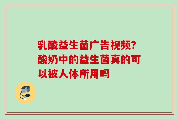 乳酸益生菌广告视频?酸奶中的益生菌真的可以被人体所用吗 乳酸益生菌广告视频?酸奶中的益生菌真的可以被人体所用吗