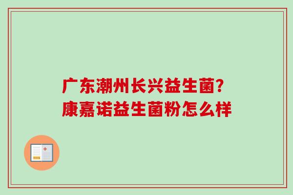 广东潮州长兴益生菌?康嘉诺益生菌粉怎么样 广东潮州长兴益生菌?康嘉诺益生菌粉怎么样
