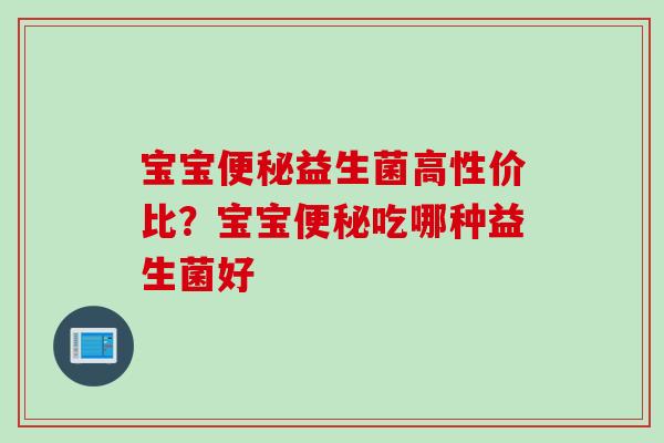 宝宝益生菌高性价比？宝宝吃哪种益生菌好