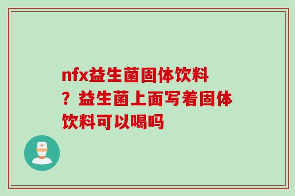nfx益生菌固体饮料?益生菌上面写着固体饮料可以喝吗 nfx益生菌固体饮料?益生菌上面写着固体饮料可以喝吗