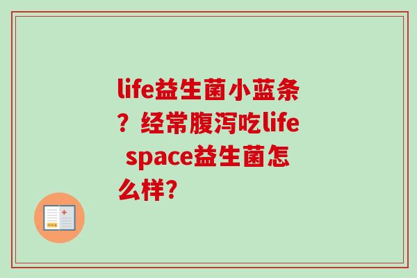life益生菌小蓝条?经常吃life space益生菌怎么样? life益生菌小蓝条?经常吃life space益生菌怎么样?