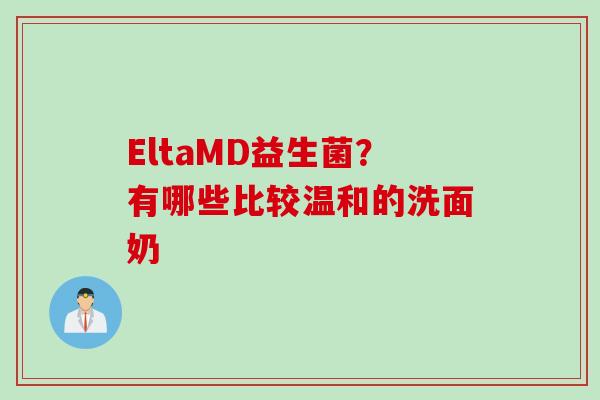 EltaMD益生菌?有哪些比较温和的洗面奶 EltaMD益生菌?有哪些比较温和的洗面奶