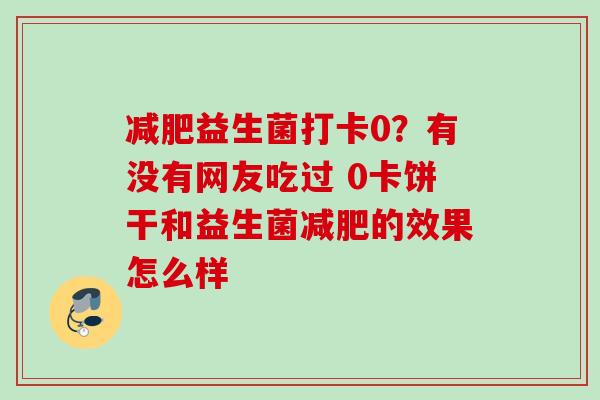 益生菌打卡0?有没有网友吃过 0卡饼干和益生菌的效果怎么样 益生菌打卡0?有没有网友吃过 0卡饼干和益生菌的效果怎么样