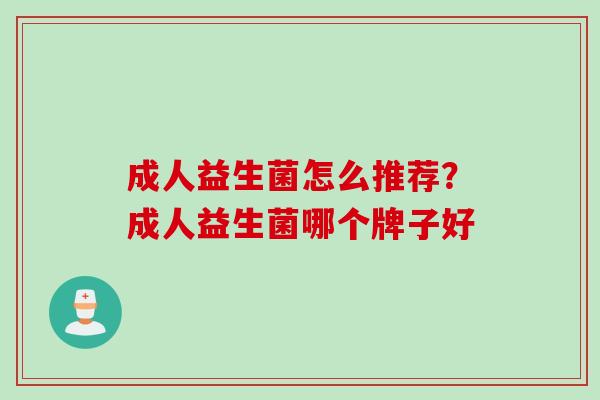 成人益生菌怎么推荐?成人益生菌哪个牌子好 成人益生菌怎么推荐?成人益生菌哪个牌子好