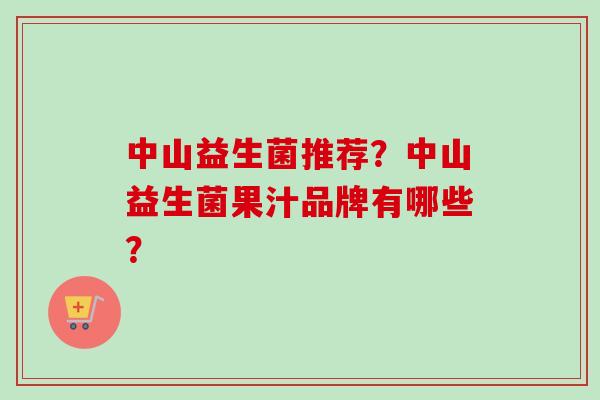 中山益生菌推荐?中山益生菌果汁品牌有哪些? 中山益生菌推荐?中山益生菌果汁品牌有哪些?