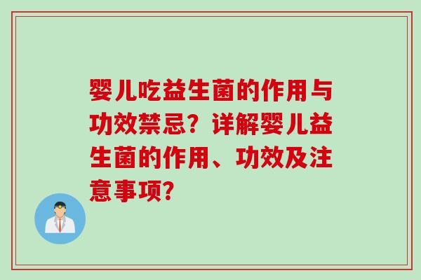 婴儿吃益生菌的作用与功效禁忌?详解婴儿益生菌的作用、功效及注意事项? 婴儿吃益生菌的作用与功效禁忌?详解婴儿益生菌的作用、功效及注意事项?