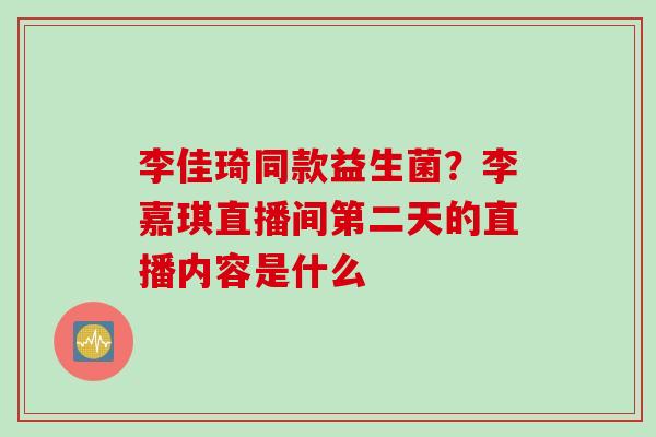 李佳琦同款益生菌?李嘉琪直播间第二天的直播内容是什么 李佳琦同款益生菌?李嘉琪直播间第二天的直播内容是什么