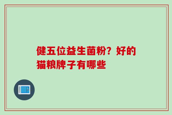 健五位益生菌粉？好的猫粮牌子有哪些