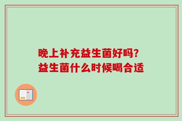 晚上补充益生菌好吗?益生菌什么时候喝合适 晚上补充益生菌好吗?益生菌什么时候喝合适