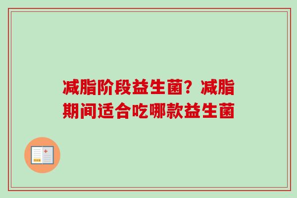 减脂阶段益生菌？减脂期间适合吃哪款益生菌