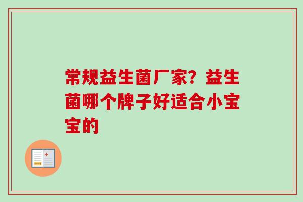 常规益生菌厂家?益生菌哪个牌子好适合小宝宝的 常规益生菌厂家?益生菌哪个牌子好适合小宝宝的