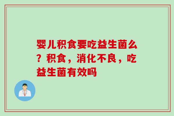 婴儿积食要吃益生菌么?积食,,吃益生菌有效吗 婴儿积食要吃益生菌么?积食,,吃益生菌有效吗