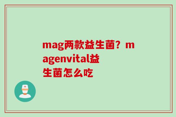 mag两款益生菌?magenvital益生菌怎么吃 mag两款益生菌?magenvital益生菌怎么吃