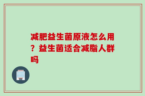 益生菌原液怎么用?益生菌适合减脂人群吗 益生菌原液怎么用?益生菌适合减脂人群吗