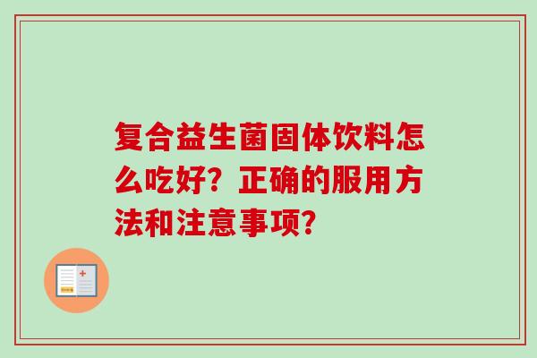 复合益生菌固体饮料怎么吃好？正确的服用方法和注意事项？