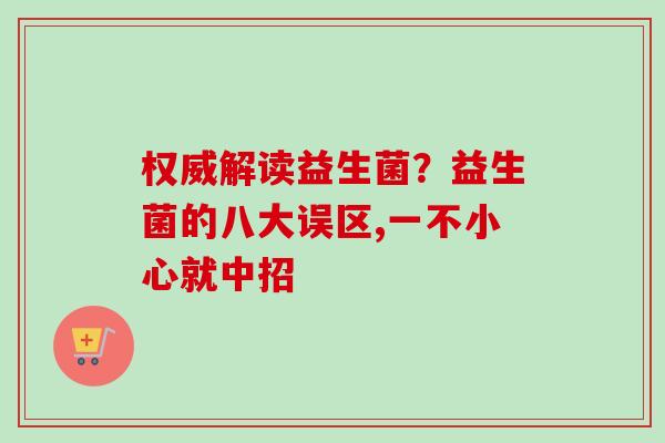权威解读益生菌?益生菌的八大误区,一不小心就中招 权威解读益生菌?益生菌的八大误区,一不小心就中招