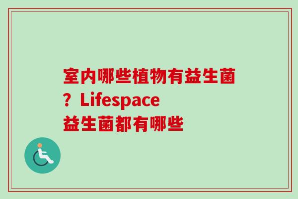 室内哪些植物有益生菌？Lifespace益生菌都有哪些