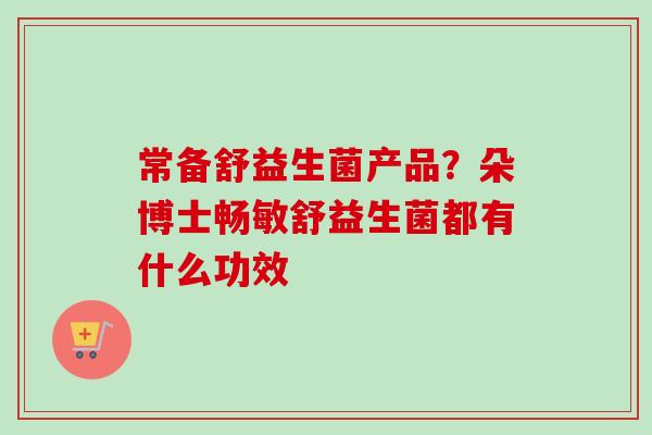 常备舒益生菌产品?朵博士畅敏舒益生菌都有什么功效 常备舒益生菌产品?朵博士畅敏舒益生菌都有什么功效