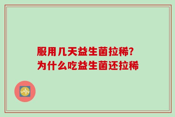服用几天益生菌拉稀？为什么吃益生菌还拉稀