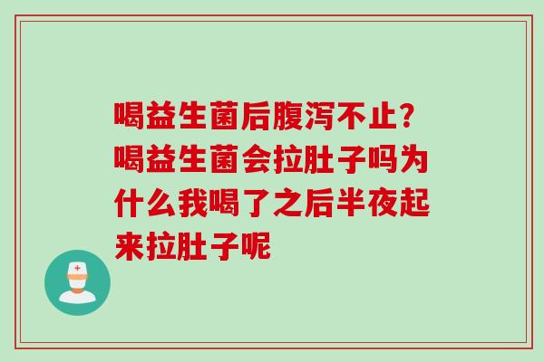 喝益生菌后不止?喝益生菌会拉肚子吗为什么我喝了之后半夜起来拉肚子呢 喝益生菌后不止?喝益生菌会拉肚子吗为什么我喝了之后半夜起来拉肚子呢