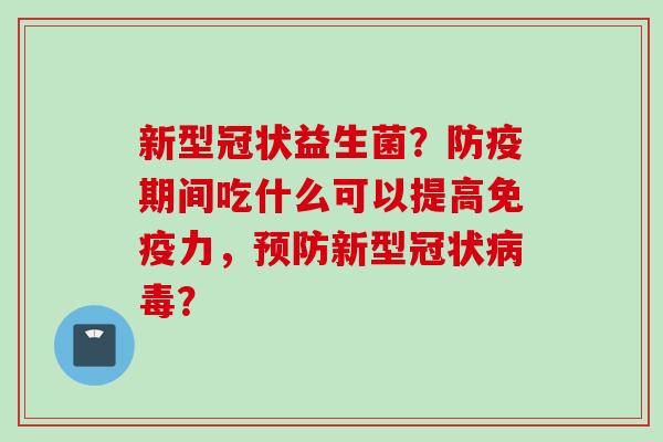 新型冠状益生菌？防疫期间吃什么可以提高力，新型冠状？
