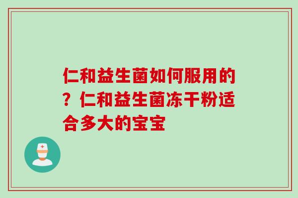 仁和益生菌如何服用的?仁和益生菌冻干粉适合多大的宝宝 仁和益生菌如何服用的?仁和益生菌冻干粉适合多大的宝宝