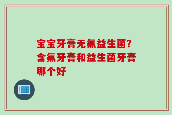 宝宝牙膏无氟益生菌?含氟牙膏和益生菌牙膏哪个好 宝宝牙膏无氟益生菌?含氟牙膏和益生菌牙膏哪个好