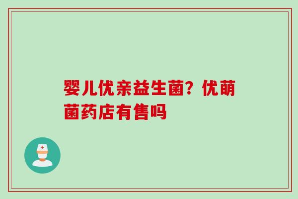 婴儿优亲益生菌?优萌菌药店有售吗 婴儿优亲益生菌?优萌菌药店有售吗