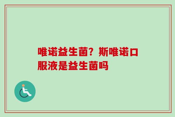 唯诺益生菌?斯唯诺口服液是益生菌吗 唯诺益生菌?斯唯诺口服液是益生菌吗