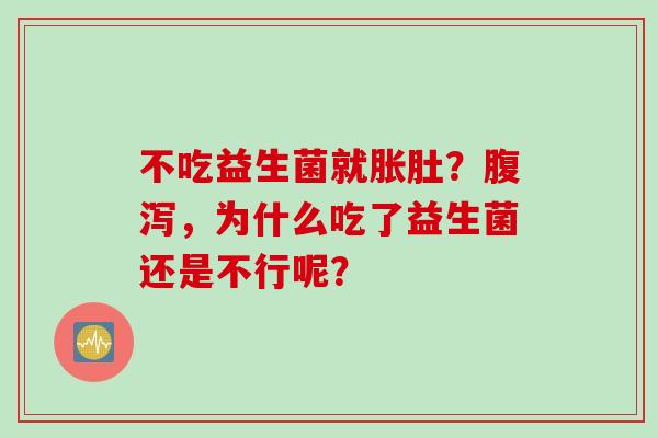 不吃益生菌就胀肚？，为什么吃了益生菌还是不行呢？