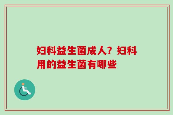 益生菌成人?用的益生菌有哪些 益生菌成人?用的益生菌有哪些