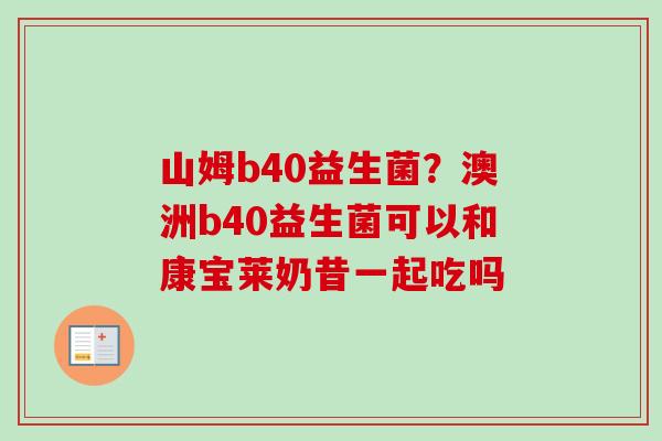 山姆b40益生菌?澳洲b40益生菌可以和康宝莱奶昔一起吃吗 山姆b40益生菌?澳洲b40益生菌可以和康宝莱奶昔一起吃吗