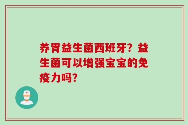 养胃益生菌西班牙?益生菌可以增强宝宝的力吗? 养胃益生菌西班牙?益生菌可以增强宝宝的力吗?