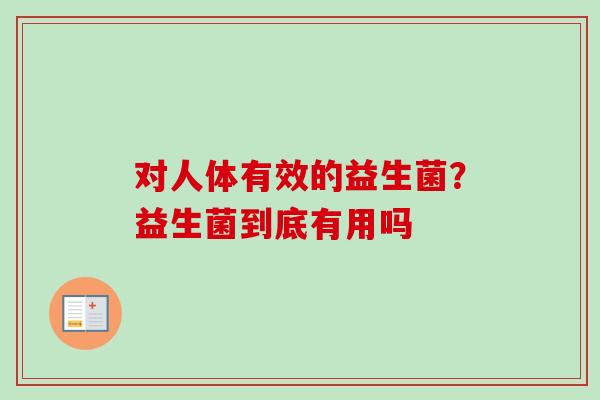 对人体有效的益生菌?益生菌到底有用吗 对人体有效的益生菌?益生菌到底有用吗