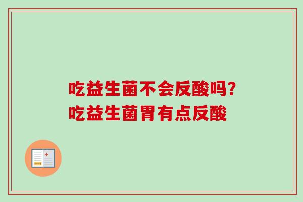 吃益生菌不会反酸吗?吃益生菌胃有点反酸 吃益生菌不会反酸吗?吃益生菌胃有点反酸
