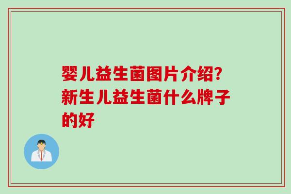 婴儿益生菌图片介绍?新生儿益生菌什么牌子的好 婴儿益生菌图片介绍?新生儿益生菌什么牌子的好