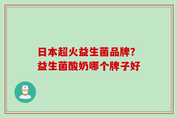 日本超火益生菌品牌?益生菌酸奶哪个牌子好 日本超火益生菌品牌?益生菌酸奶哪个牌子好