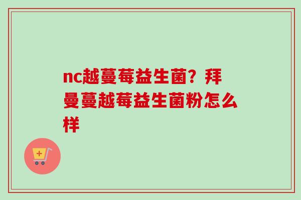 nc越蔓莓益生菌？拜曼蔓越莓益生菌粉怎么样