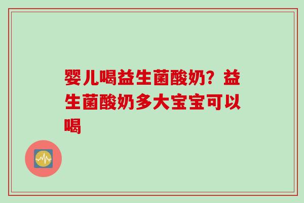 婴儿喝益生菌酸奶？益生菌酸奶多大宝宝可以喝