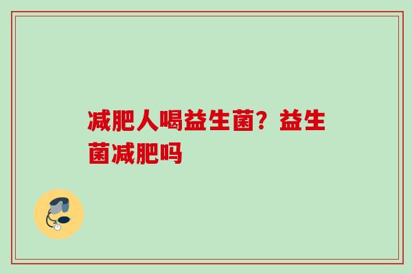 人喝益生菌？益生菌吗