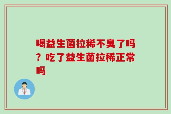 喝益生菌拉稀不臭了吗?吃了益生菌拉稀正常吗 喝益生菌拉稀不臭了吗?吃了益生菌拉稀正常吗